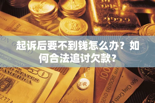 北京起诉后要不到钱怎么办？如何合法追讨欠款？