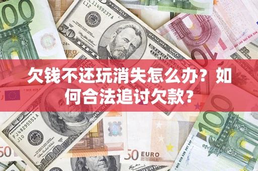 北京欠钱不还玩消失怎么办？如何合法追讨欠款？
