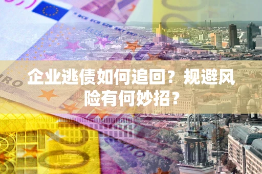 北京企业逃债如何追回？规避风险有何妙招？