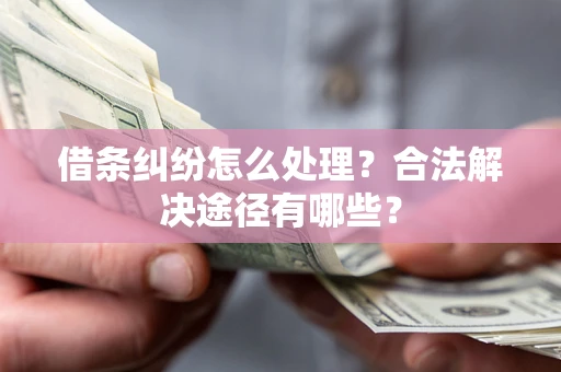 北京借条纠纷怎么处理？合法解决途径有哪些？