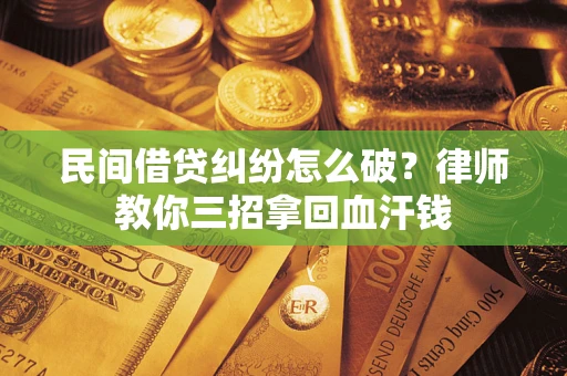 北京民间借贷纠纷怎么破？律师教你三招拿回血汗钱