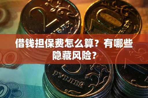 北京借钱担保费怎么算？有哪些隐藏风险？