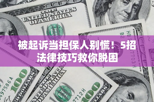 北京被起诉当担保人别慌！5招法律技巧救你脱困