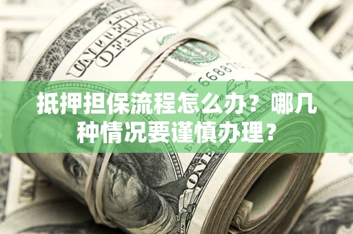 北京抵押担保流程怎么办？哪几种情况要谨慎办理？