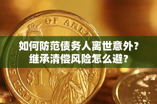 北京如何防范债务人离世意外？继承清偿风险怎么避？