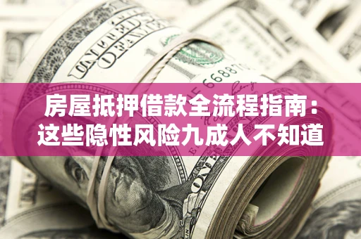 北京房屋抵押借款全流程指南：这些隐性风险九成人不知道