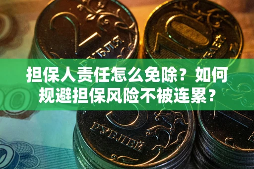北京担保人责任怎么免除？如何规避担保风险不被连累？