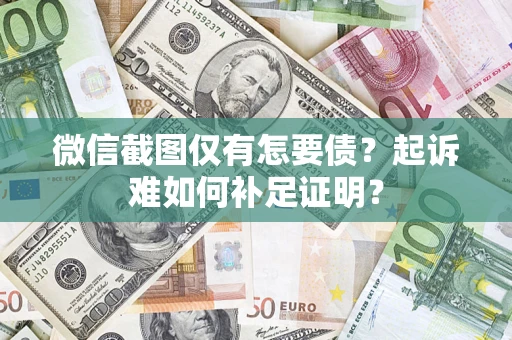 北京微信截图仅有怎要债？起诉难如何补足证明？
