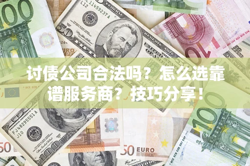 北京讨债公司合法吗？怎么选靠谱服务商？技巧分享！