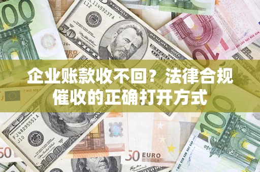 北京企业账款收不回？法律合规催收的正确打开方式