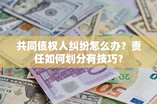 北京共同债权人纠纷怎么办？责任如何划分有技巧？