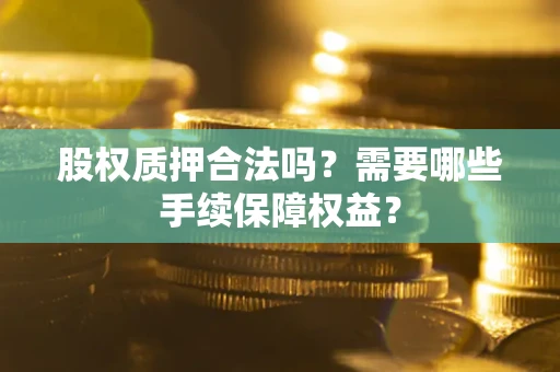 北京股权质押合法吗？需要哪些手续保障权益？
