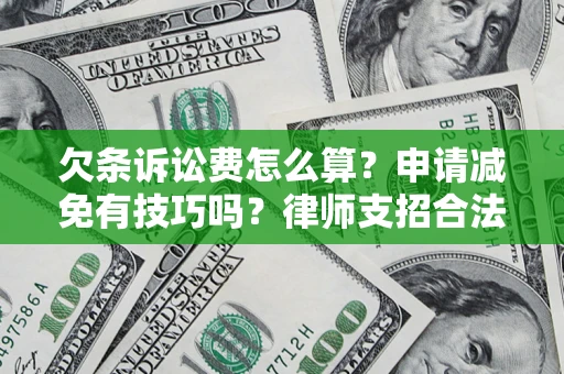北京欠条诉讼费怎么算？申请减免有技巧吗？律师支招合法省钱