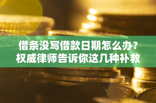 北京借条没写借款日期怎么办？权威律师告诉你这几种补救方法！