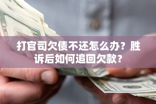 北京打官司欠债不还怎么办？胜诉后如何追回欠款？