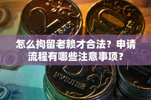 北京怎么拘留老赖才合法？申请流程有哪些注意事项？