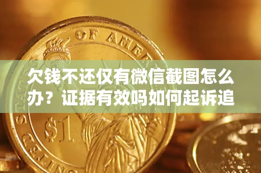 北京欠钱不还仅有微信截图怎么办？证据有效吗如何起诉追回欠款？