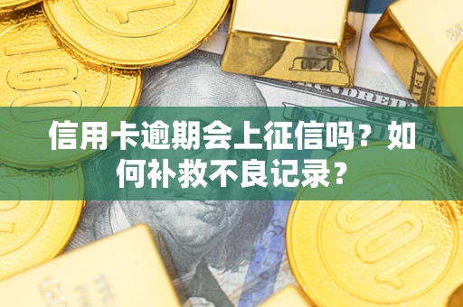 北京信用卡逾期会上征信吗？如何补救不良记录？