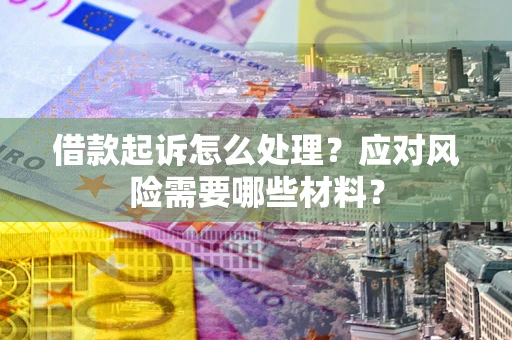 北京借款起诉怎么处理？应对风险需要哪些材料？