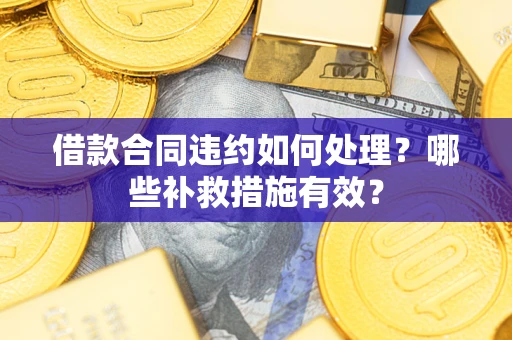 北京借款合同违约如何处理？哪些补救措施有效？