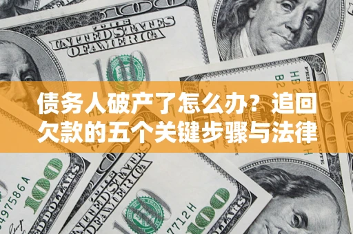 北京债务人破产了怎么办？追回欠款的五个关键步骤与法律策略
