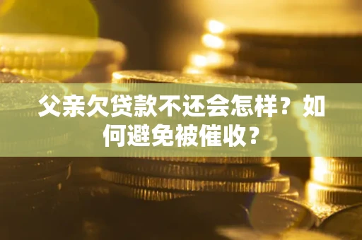 北京父亲欠贷款不还会怎样？如何避免被催收？