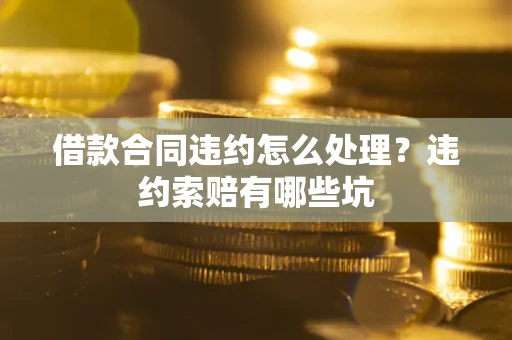 北京借款合同违约怎么处理？违约索赔有哪些坑