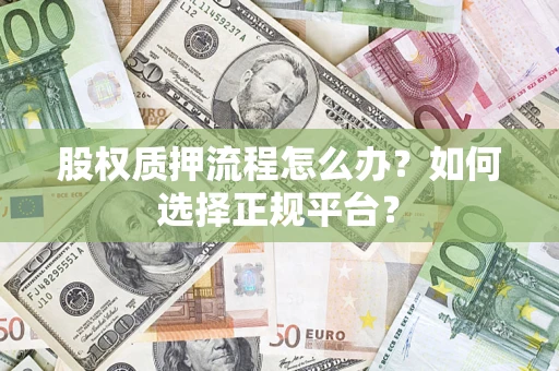 北京股权质押流程怎么办？如何选择正规平台？