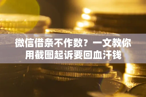 北京微信借条不作数？一文教你用截图起诉要回血汗钱