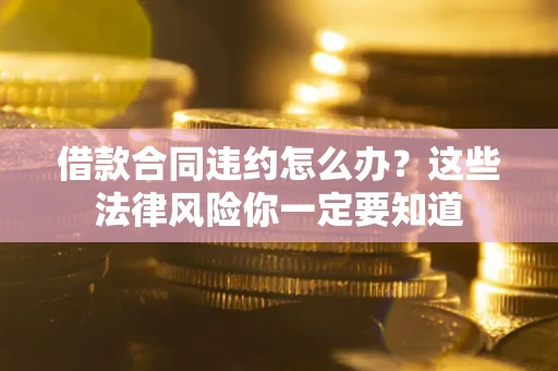 北京借款合同违约怎么办？这些法律风险你一定要知道