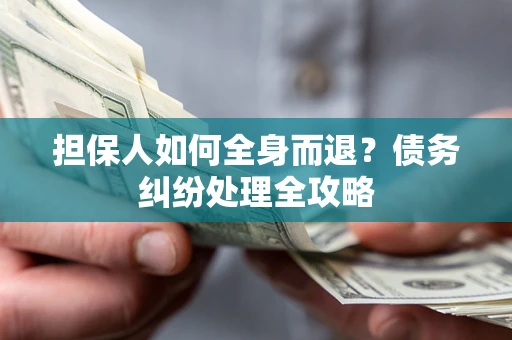 北京担保人如何全身而退？债务纠纷处理全攻略