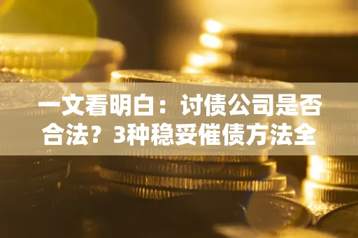 北京一文看明白：讨债公司是否合法？3种稳妥催债方法全解析