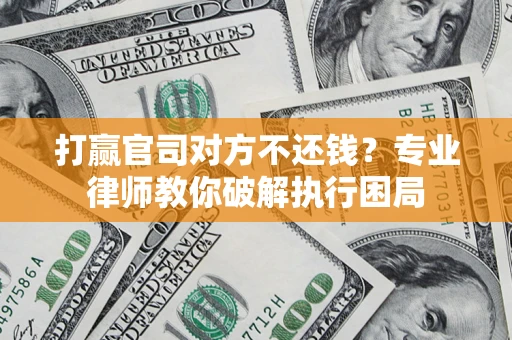 北京打赢官司对方不还钱？专业律师教你破解执行困局