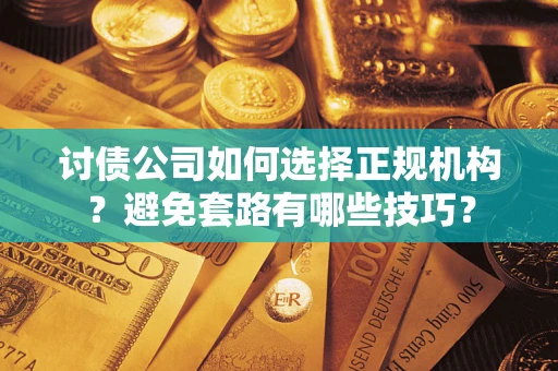 北京讨债公司如何选择正规机构？避免套路有哪些技巧？