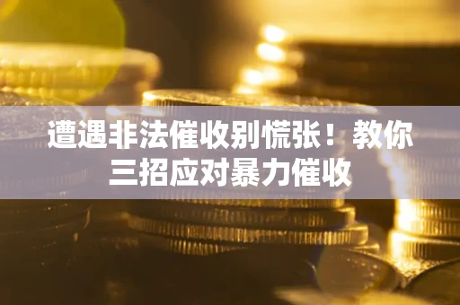北京遭遇非法催收别慌张！教你三招应对暴力催收