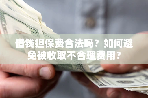 北京借钱担保费合法吗？如何避免被收取不合理费用？