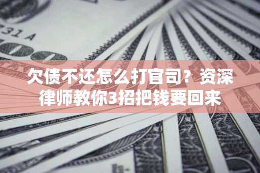 北京欠债不还怎么打官司？资深律师教你3招把钱要回来