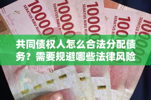 北京共同债权人怎么合法分配债务？需要规避哪些法律风险？