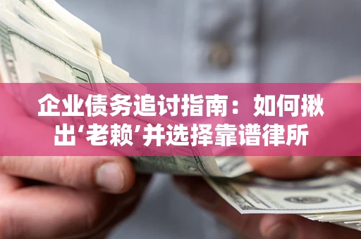 北京企业债务追讨指南：如何揪出‘老赖’并选择靠谱律所