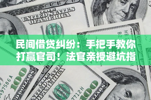 北京民间借贷纠纷：手把手教你打赢官司！法官亲授避坑指南