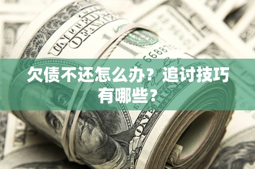 北京欠债不还怎么办？追讨技巧有哪些？