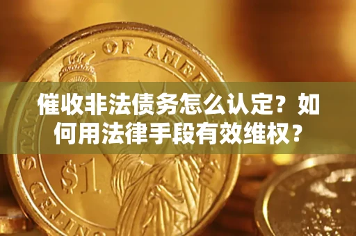 北京催收非法债务怎么认定？如何用法律手段有效维权？