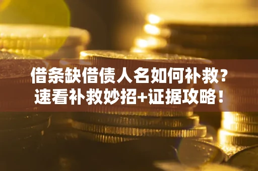 北京借条缺借债人名如何补救？速看补救妙招+证据攻略！