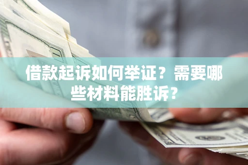 北京借款起诉如何举证？需要哪些材料能胜诉？
