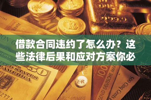 北京借款合同违约了怎么办？这些法律后果和应对方案你必须知道