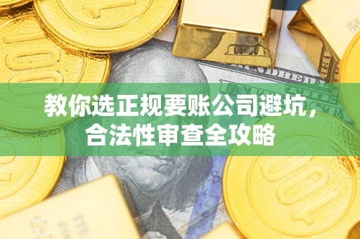 北京教你选正规要账公司避坑，合法性审查全攻略