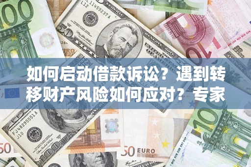 北京如何启动借款诉讼？遇到转移财产风险如何应对？专家解局支招