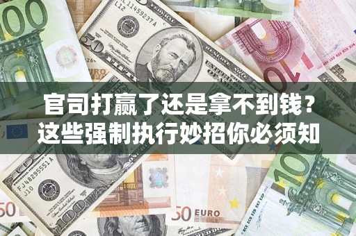 北京官司打赢了还是拿不到钱？这些强制执行妙招你必须知道