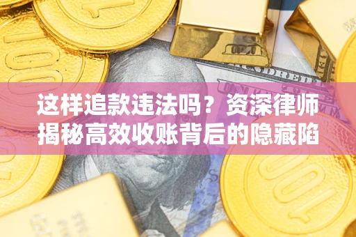 北京这样追款违法吗？资深律师揭秘高效收账背后的隐藏陷阱