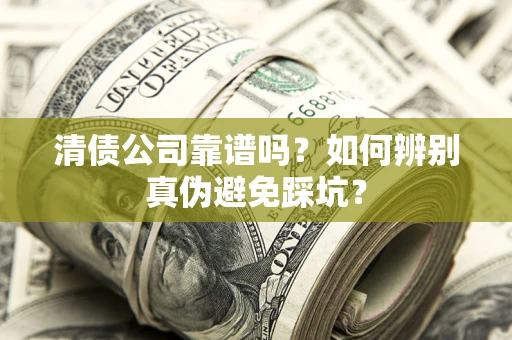 北京清债公司靠谱吗？如何辨别真伪避免踩坑？